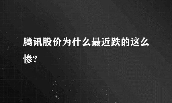腾讯股价为什么最近跌的这么惨?