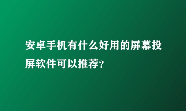 安卓手机有什么好用的屏幕投屏软件可以推荐？