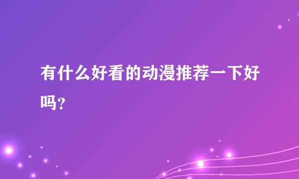 有什么好看的动漫推荐一下好吗？