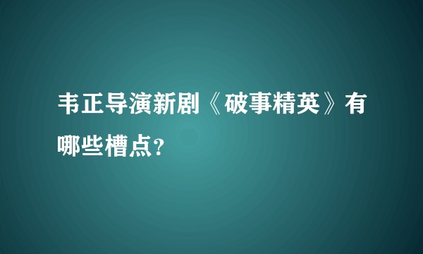 韦正导演新剧《破事精英》有哪些槽点？