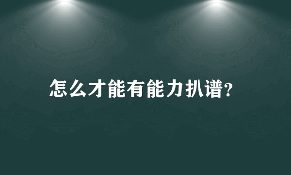 怎么才能有能力扒谱？