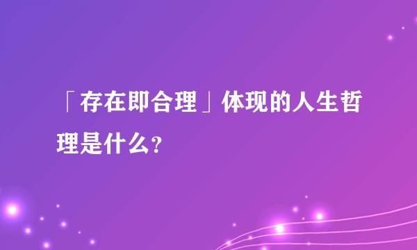 「存在即合理」体现的人生哲理是什么?