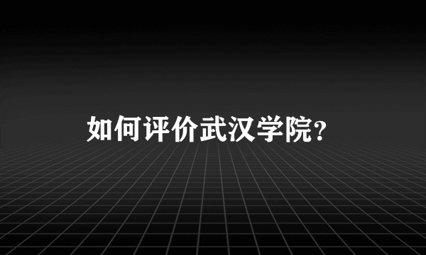 如何评价武汉学院?