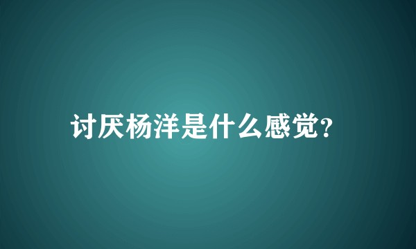 讨厌杨洋是什么感觉?