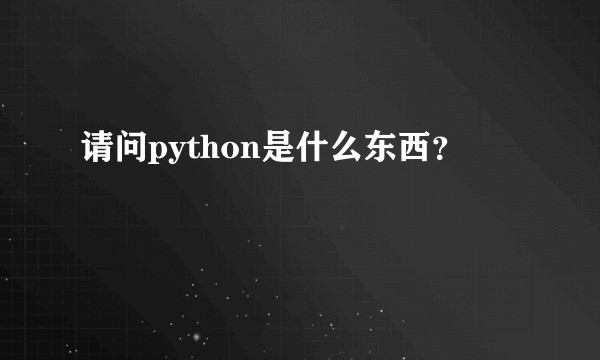 请问python是什么东西？