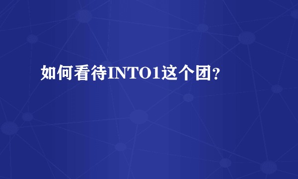 如何看待INTO1这个团？