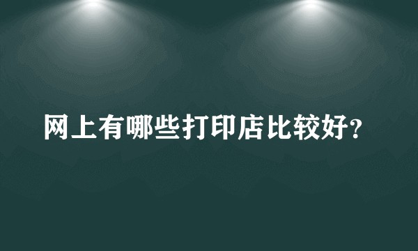 网上有哪些打印店比较好？