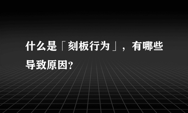 什么是「刻板行为」，有哪些导致原因？