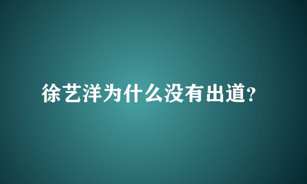徐艺洋为什么没有出道？