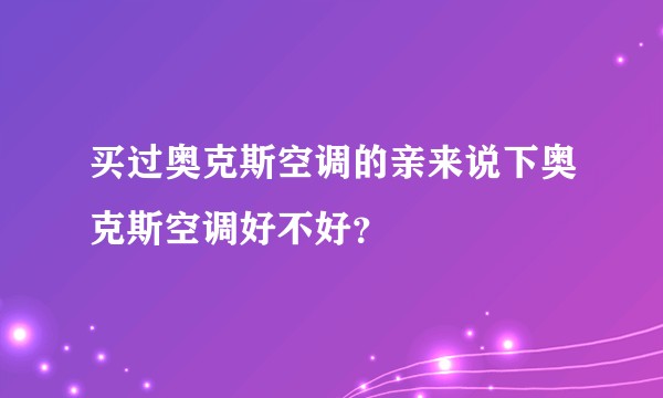 买过奥克斯空调的亲来说下奥克斯空调好不好?
