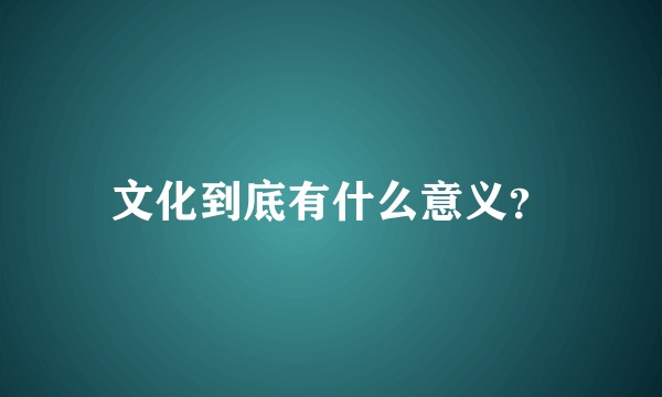文化到底有什么意义？