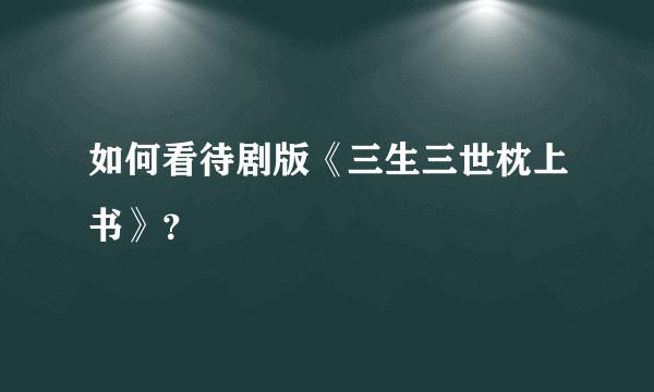 如何看待剧版《三生三世枕上书》？
