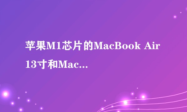 苹果M1芯片的MacBook Air13寸和MacBook Pro13寸如何选？