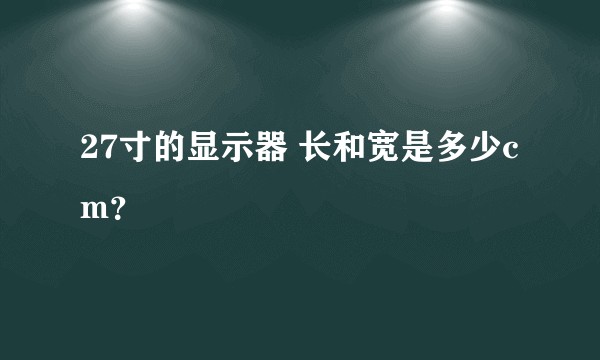 27寸的显示器 长和宽是多少cm？