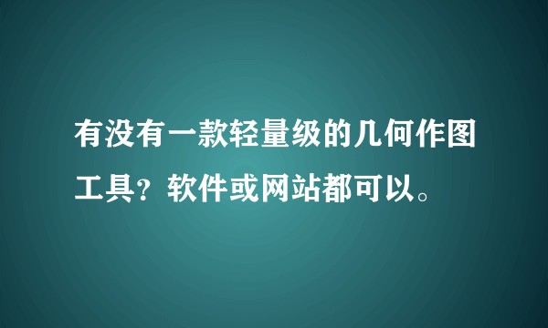 有没有一款轻量级的几何作图工具?软件或网站都可以。