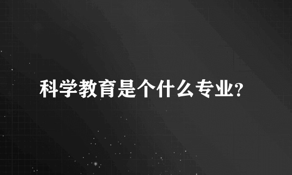 科学教育是个什么专业？