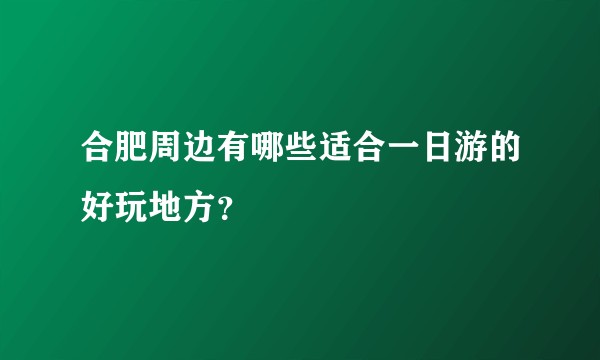 合肥周边有哪些适合一日游的好玩地方？
