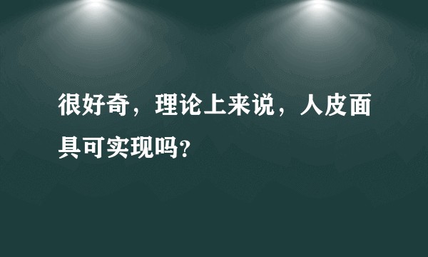 很好奇，理论上来说，人皮面具可实现吗？