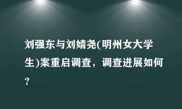 刘强东与刘婧尧(明州女大学生)案重启调查，调查进展如何？