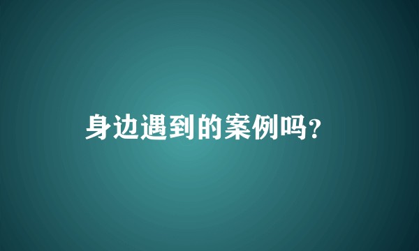 身边遇到的案例吗？
