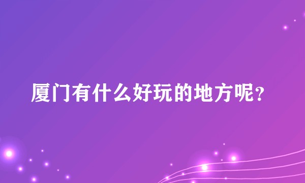 厦门有什么好玩的地方呢？