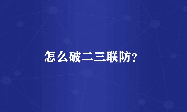 怎么破二三联防？