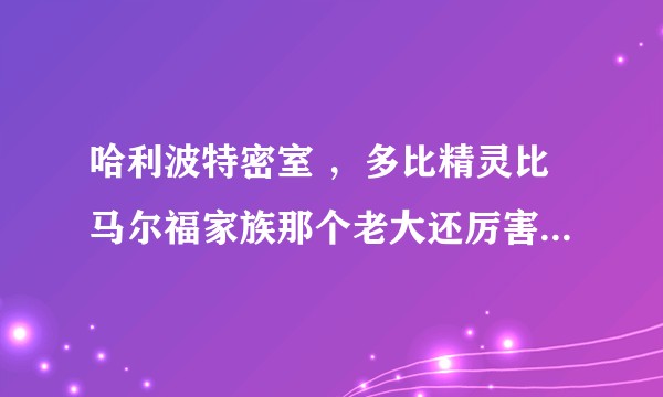哈利波特密室 ，多比精灵比马尔福家族那个老大还厉害，为什么会被圈养起来?