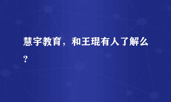 慧宇教育，和王琨有人了解么？