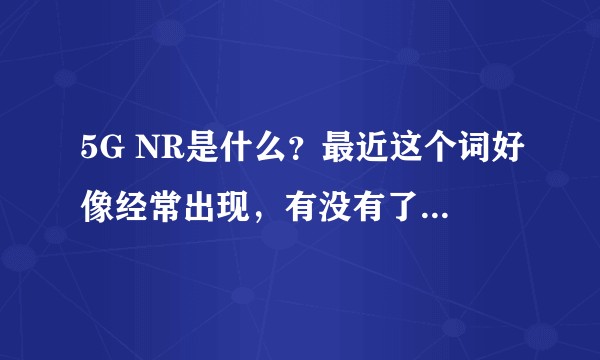 5G NR是什么？最近这个词好像经常出现，有没有了解的人来说一说？