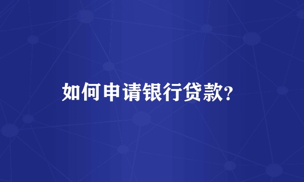 如何申请银行贷款？