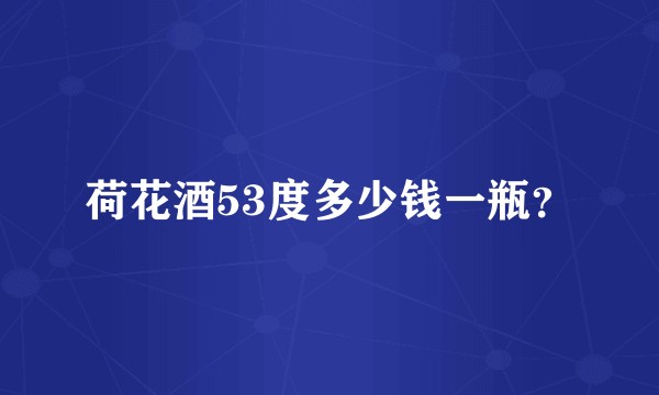 荷花酒53度多少钱一瓶?