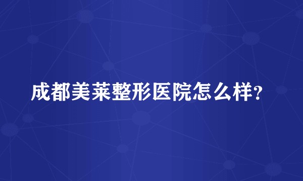 成都美莱整形医院怎么样？