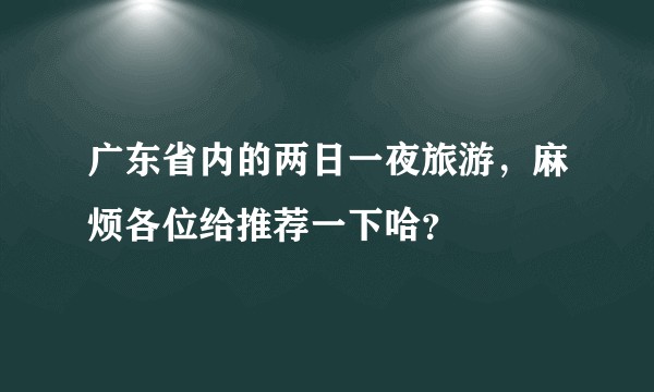 广东省内的两日一夜旅游，麻烦各位给推荐一下哈？