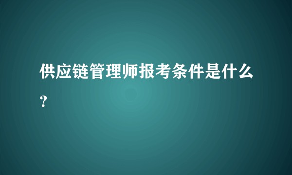 供应链管理师报考条件是什么?