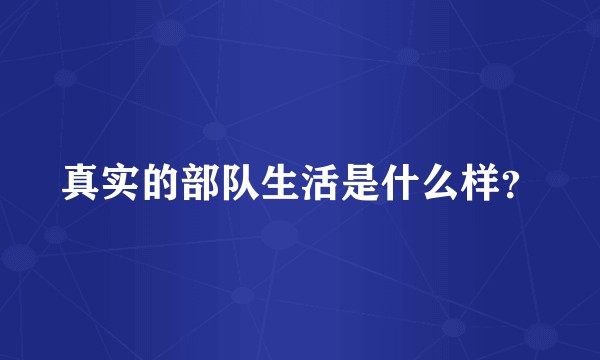真实的部队生活是什么样？