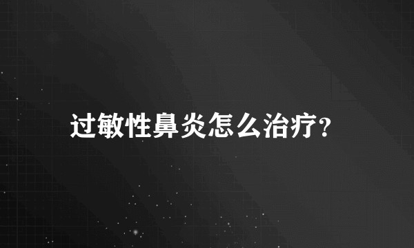 过敏性鼻炎怎么治疗？