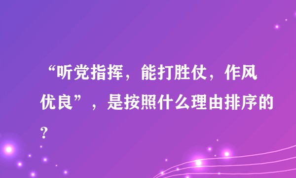 “听党指挥，能打胜仗，作风优良”，是按照什么理由排序的？