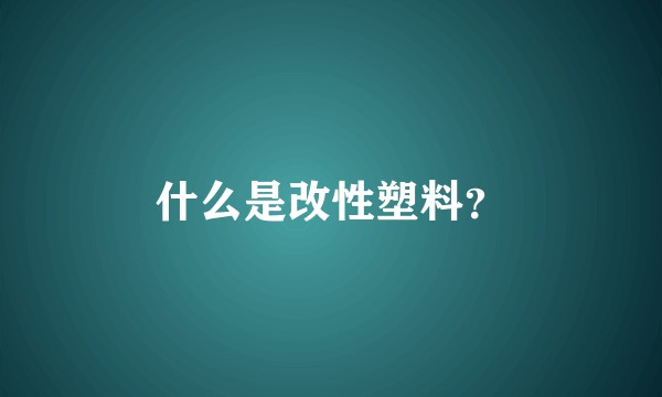 什么是改性塑料？