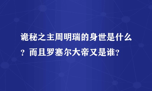 诡秘之主周明瑞的身世是什么？而且罗塞尔大帝又是谁？