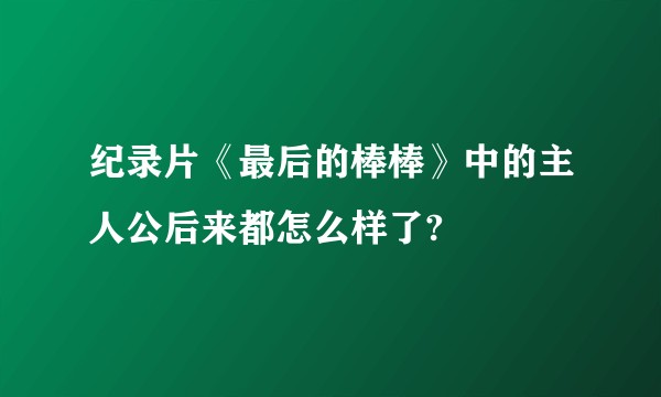 纪录片《最后的棒棒》中的主人公后来都怎么样了?