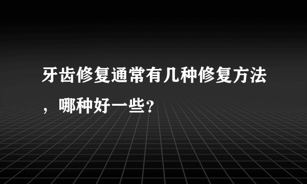 牙齿修复通常有几种修复方法，哪种好一些？