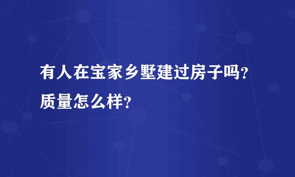 有人在宝家乡墅建过房子吗？质量怎么样？