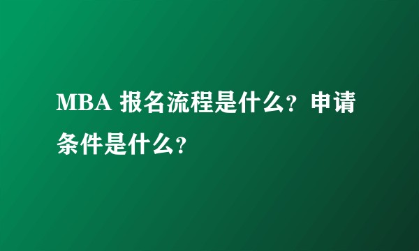 MBA 报名流程是什么？申请条件是什么？