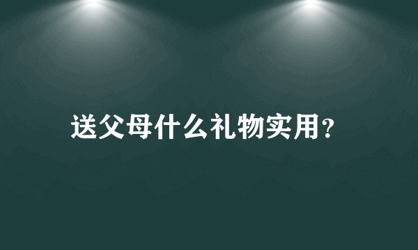 送父母什么礼物实用？