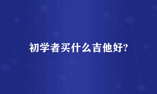 初学者买什么吉他好?