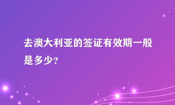 去澳大利亚的签证有效期一般是多少？