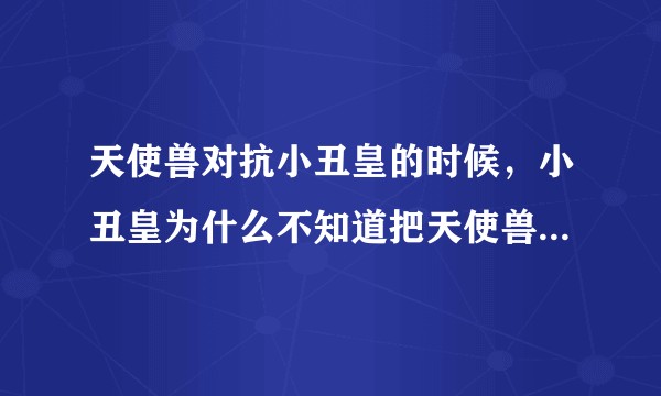 天使兽对抗小丑皇的时候,小丑皇为什么不知道把天使兽变成人偶?