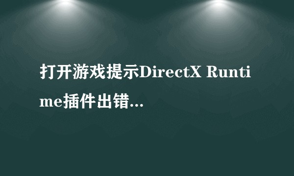 打开游戏提示DirectX Runtime插件出错，怎么办？