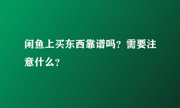 闲鱼上买东西靠谱吗？需要注意什么？