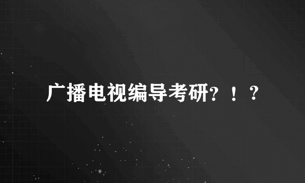 广播电视编导考研？！?